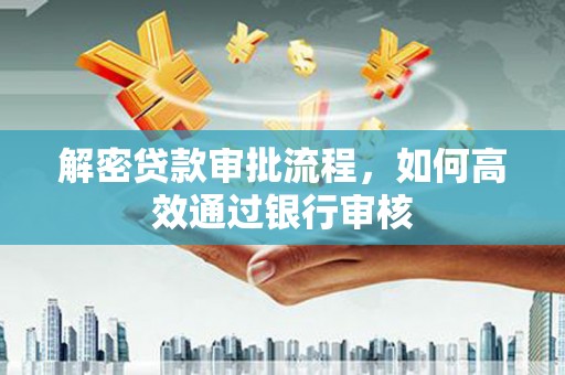 汉川解密贷款审批流程，如何高效通过银行审核