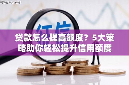 汉川贷款怎么提高额度？5大策略助你轻松提升信用额度