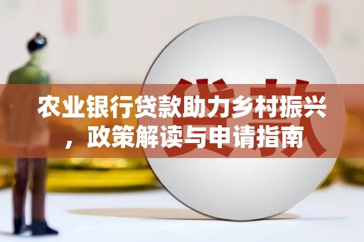 汉川农业银行贷款助力乡村振兴，政策解读与申请指南