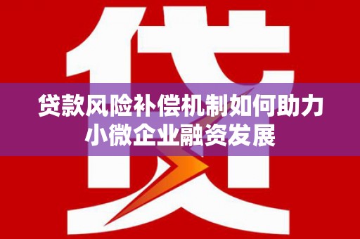 汉川贷款风险补偿机制如何助力小微企业融资发展