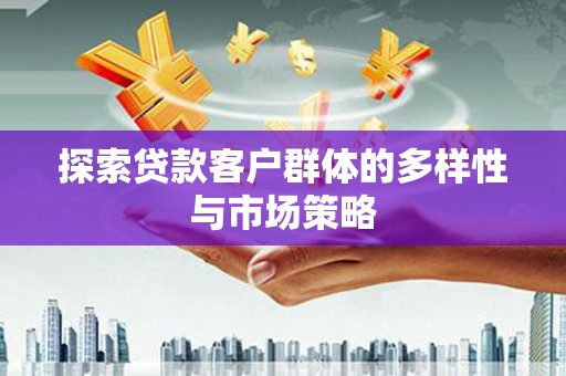 汉川探索贷款客户群体的多样性与市场策略