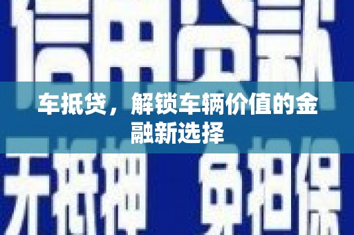 汉川车抵贷，解锁车辆价值的金融新选择