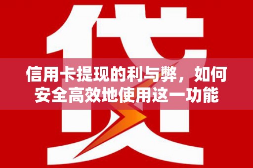 汉川信用卡提现的利与弊，如何安全高效地使用这一功能