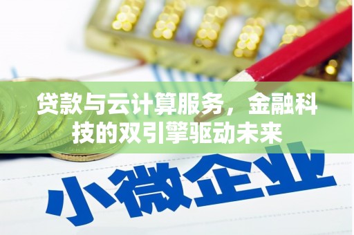 汉川贷款与云计算服务，金融科技的双引擎驱动未来