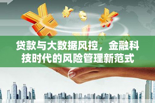 汉川贷款与大数据风控，金融科技时代的风险管理新范式