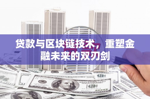汉川贷款与区块链技术，重塑金融未来的双刃剑