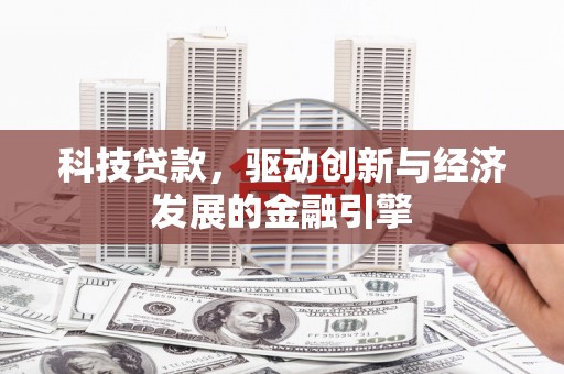 汉川科技贷款，驱动创新与经济发展的金融引擎