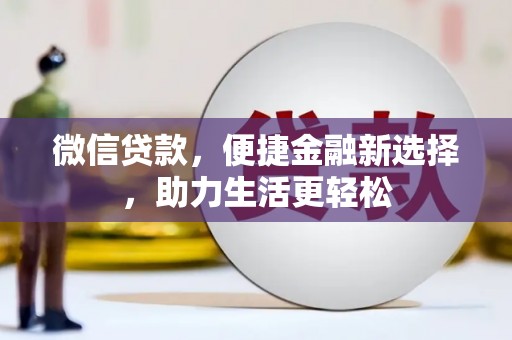 汉川微信贷款，便捷金融新选择，助力生活更轻松