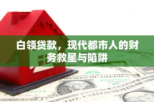 汉川白领贷款，现代都市人的财务救星与陷阱