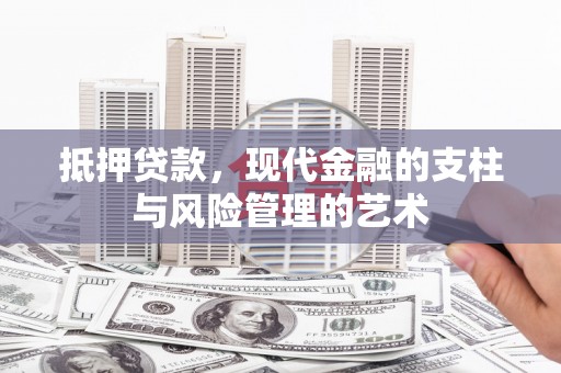 汉川抵押贷款，现代金融的支柱与风险管理的艺术