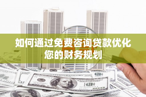 汉川如何通过免费咨询贷款优化您的财务规划
