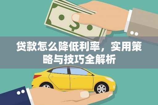 汉川贷款怎么降低利率，实用策略与技巧全解析