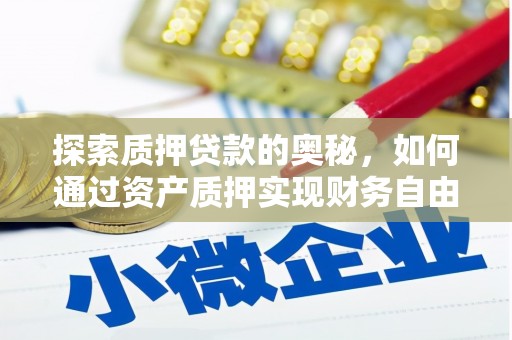汉川探索质押贷款的奥秘，如何通过资产质押实现财务自由