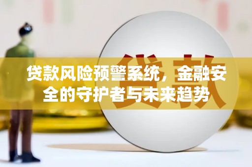 汉川贷款风险预警系统，金融安全的守护者与未来趋势