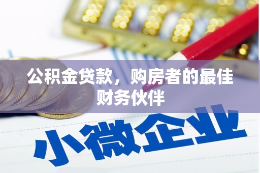 汉川公积金贷款，购房者的最佳财务伙伴