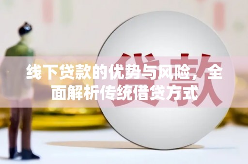 汉川线下贷款的优势与风险，全面解析传统借贷方式