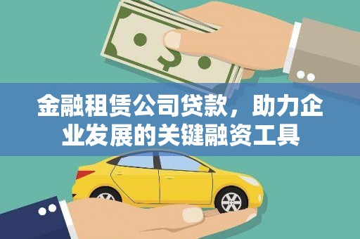 汉川金融租赁公司贷款，助力企业发展的关键融资工具