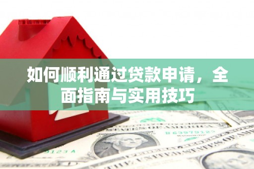 汉川如何顺利通过贷款申请，全面指南与实用技巧