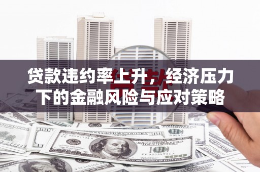 汉川贷款违约率上升，经济压力下的金融风险与应对策略