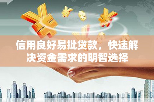 汉川信用良好易批贷款，快速解决资金需求的明智选择