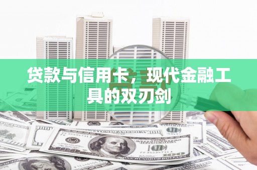 汉川贷款与信用卡，现代金融工具的双刃剑