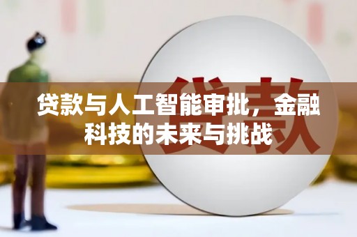 汉川贷款与人工智能审批，金融科技的未来与挑战