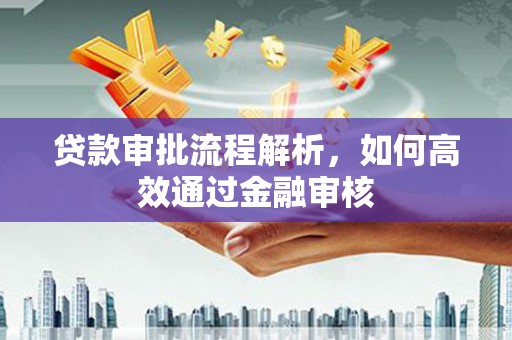 汉川贷款审批流程解析，如何高效通过金融审核