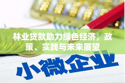 汉川林业贷款助力绿色经济，政策、实践与未来展望