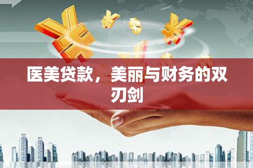 汉川医美贷款，美丽与财务的双刃剑