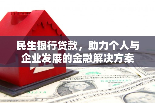 汉川民生银行贷款，助力个人与企业发展的金融解决方案