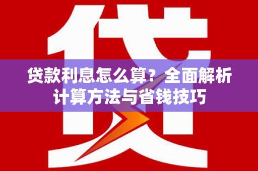 汉川贷款利息怎么算？全面解析计算方法与省钱技巧