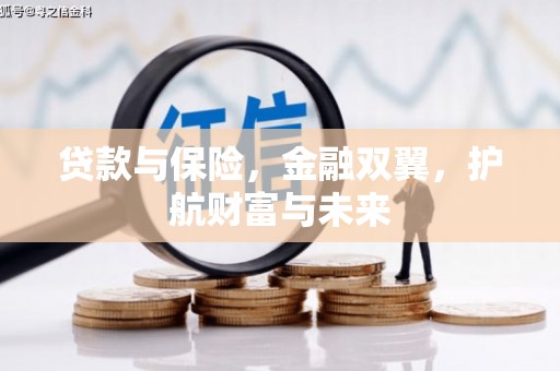 汉川贷款与保险，金融双翼，护航财富与未来