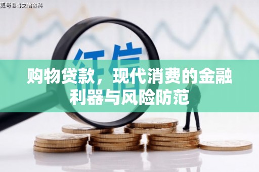 汉川购物贷款，现代消费的金融利器与风险防范