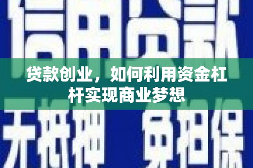 汉川贷款创业，如何利用资金杠杆实现商业梦想