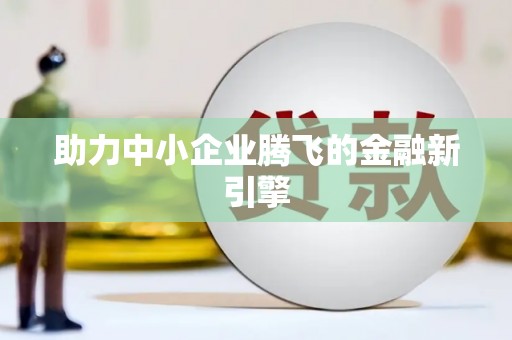 汉川助力中小企业腾飞的金融新引擎