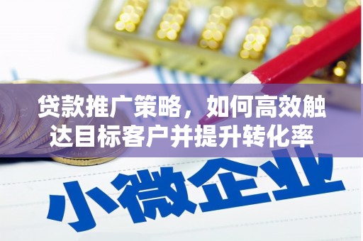 汉川贷款推广策略，如何高效触达目标客户并提升转化率