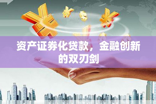汉川资产证券化贷款，金融创新的双刃剑