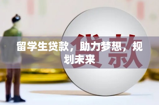 汉川留学生贷款，助力梦想，规划未来