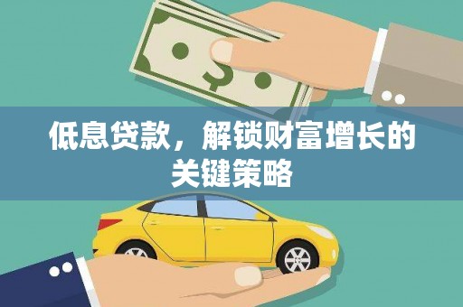汉川低息贷款，解锁财富增长的关键策略