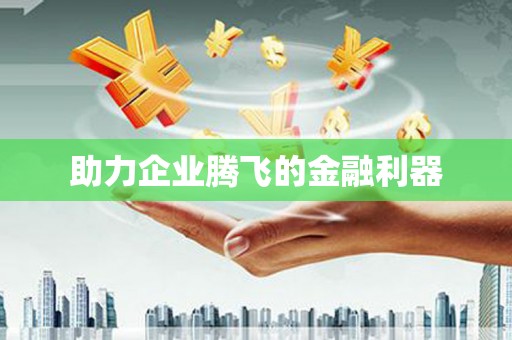 汉川助力企业腾飞的金融利器