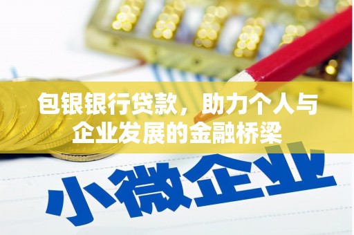 汉川包银银行贷款，助力个人与企业发展的金融桥梁