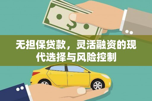 汉川无担保贷款，灵活融资的现代选择与风险控制