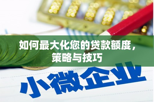 汉川如何最大化您的贷款额度，策略与技巧