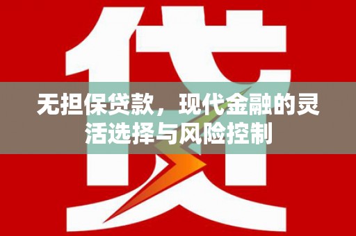 汉川无担保贷款，现代金融的灵活选择与风险控制