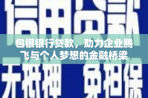 汉川包银银行贷款，助力企业腾飞与个人梦想的金融桥梁