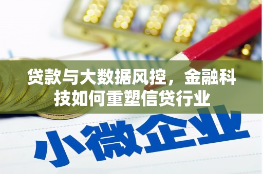 汉川贷款与大数据风控，金融科技如何重塑信贷行业