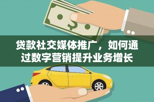 汉川贷款社交媒体推广，如何通过数字营销提升业务增长