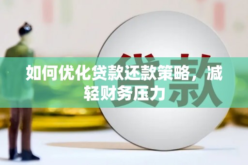 汉川如何优化贷款还款策略，减轻财务压力