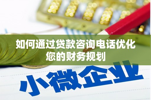 汉川如何通过贷款咨询电话优化您的财务规划