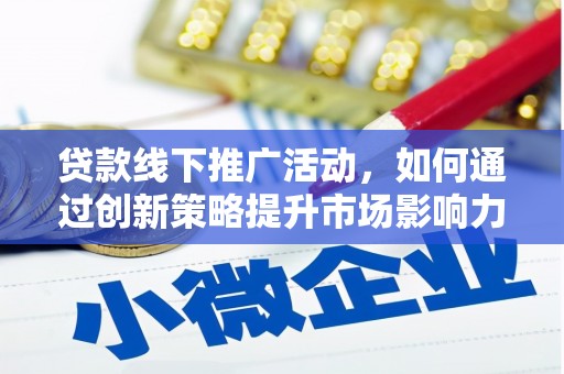 汉川贷款线下推广活动，如何通过创新策略提升市场影响力
